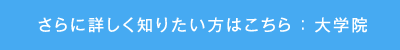 さらに詳しく知りたい方はこちら：大学院