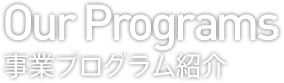 Our Programs 事業プログラム紹介