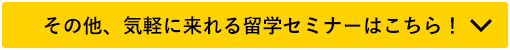 その他、気軽に来れる留学セミナーはこちら！