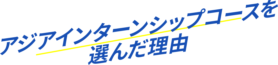 アジアインターンシップコースを選んだ理由