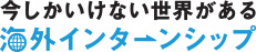 今しかいけない世界がある　海外インターンシップ